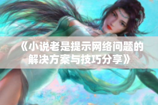 《小说老是提示网络问题的解决方案与技巧分享》