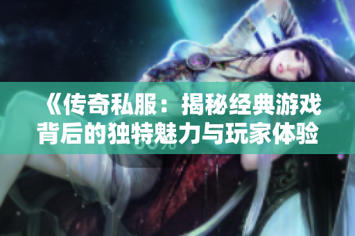 《传奇私服：揭秘经典游戏背后的独特魅力与玩家体验》