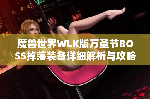魔兽世界WLK版万圣节BOSS掉落装备详细解析与攻略分享