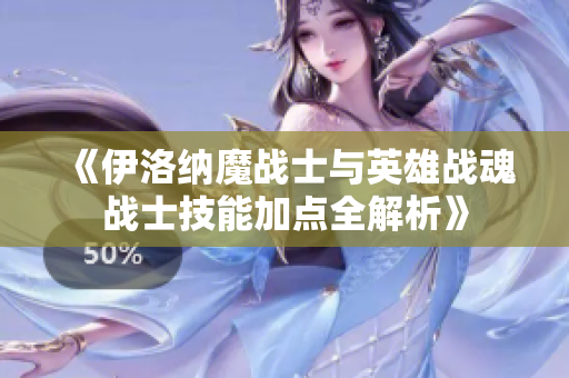 《伊洛纳魔战士与英雄战魂战士技能加点全解析》