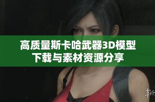 高质量斯卡哈武器3D模型下载与素材资源分享