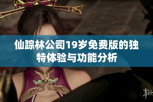 仙踪林公司19岁免费版的独特体验与功能分析