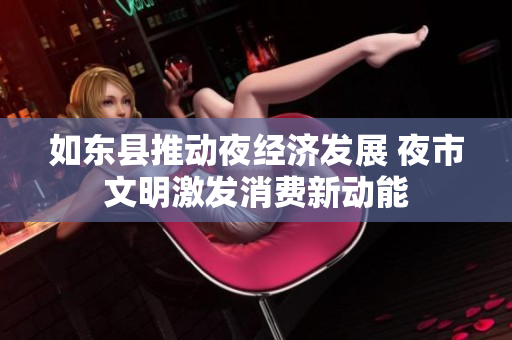 如东县推动夜经济发展 夜市文明激发消费新动能