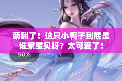 萌翻了！这只小鸭子到底是谁家宝贝呀？太可爱了！