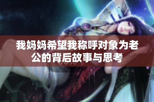 我妈妈希望我称呼对象为老公的背后故事与思考