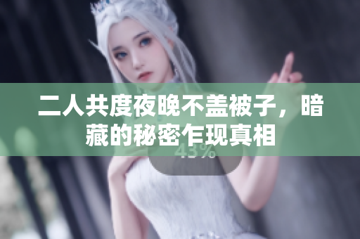 二人共度夜晚不盖被子，暗藏的秘密乍现真相