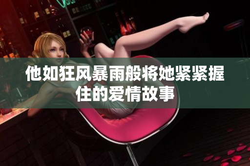 他如狂风暴雨般将她紧紧握住的爱情故事