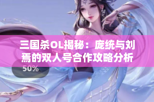 三国杀OL揭秘：庞统与刘焉的双人号合作攻略分析