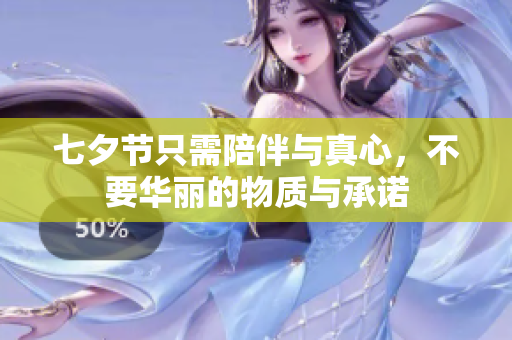 七夕节只需陪伴与真心，不要华丽的物质与承诺