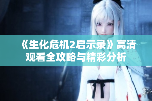 《生化危机2启示录》高清观看全攻略与精彩分析