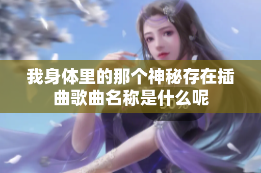 我身体里的那个神秘存在插曲歌曲名称是什么呢