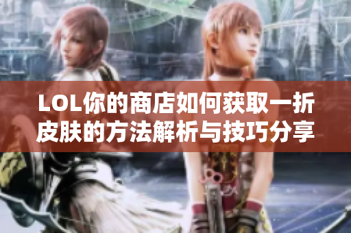 LOL你的商店如何获取一折皮肤的方法解析与技巧分享