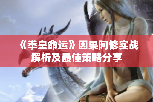 《拳皇命运》因果阿修实战解析及最佳策略分享