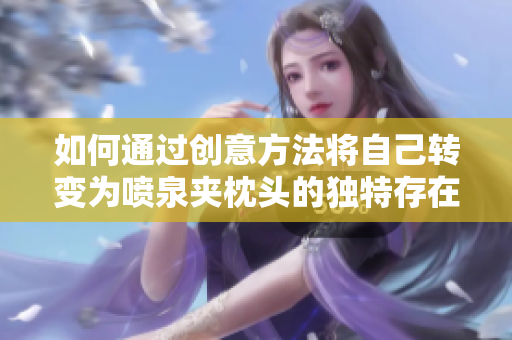 如何通过创意方法将自己转变为喷泉夹枕头的独特存在