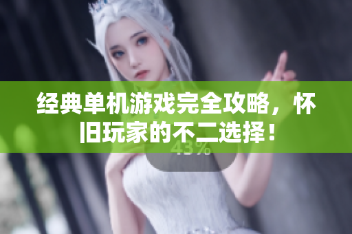 经典单机游戏完全攻略，怀旧玩家的不二选择！