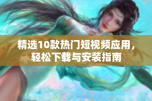 精选10款热门短视频应用，轻松下载与安装指南