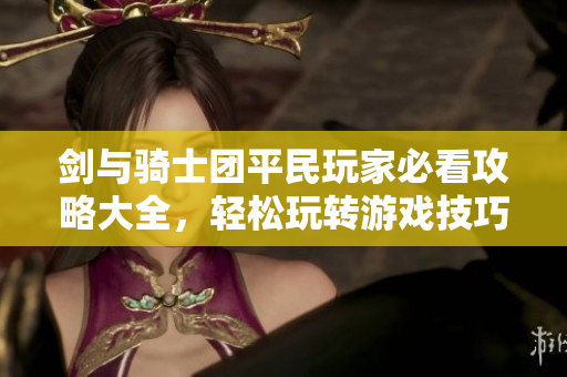剑与骑士团平民玩家必看攻略大全，轻松玩转游戏技巧