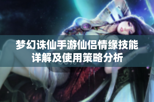 梦幻诛仙手游仙侣情缘技能详解及使用策略分析