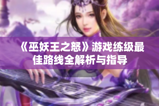 《巫妖王之怒》游戏练级最佳路线全解析与指导