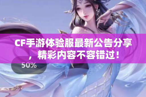 CF手游体验服最新公告分享，精彩内容不容错过！