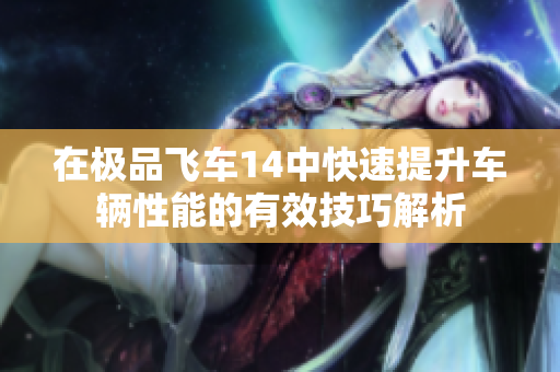 在极品飞车14中快速提升车辆性能的有效技巧解析