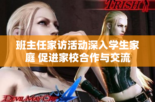 班主任家访活动深入学生家庭 促进家校合作与交流