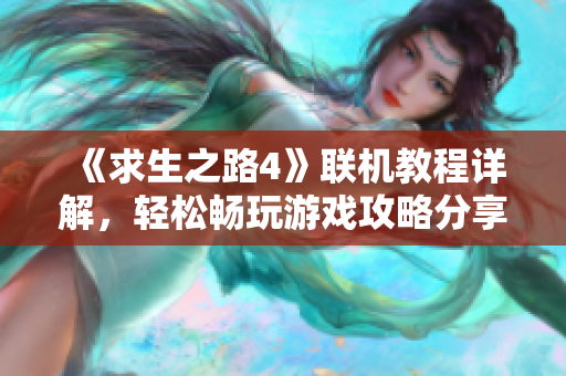 《求生之路4》联机教程详解，轻松畅玩游戏攻略分享