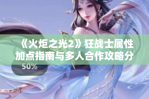 《火炬之光2》狂战士属性加点指南与多人合作攻略分享