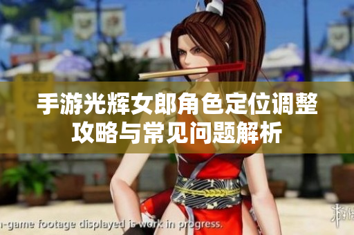 手游光辉女郎角色定位调整攻略与常见问题解析
