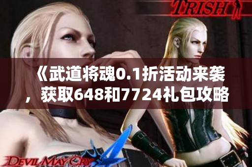 《武道将魂0.1折活动来袭，获取648和7724礼包攻略》