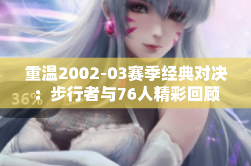 重温2002-03赛季经典对决：步行者与76人精彩回顾