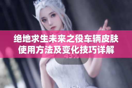 绝地求生未来之役车辆皮肤使用方法及变化技巧详解