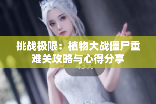 挑战极限：植物大战僵尸重难关攻略与心得分享