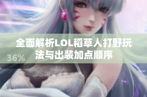 全面解析LOL稻草人打野玩法与出装加点顺序