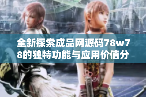 全新探索成品网源码78w78的独特功能与应用价值分析