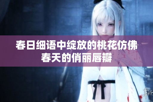 春日细语中绽放的桃花仿佛春天的俏丽唇瓣