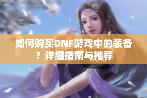 如何购买DNF游戏中的装备？详细指南与推荐