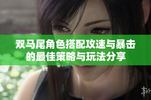 双马尾角色搭配攻速与暴击的最佳策略与玩法分享