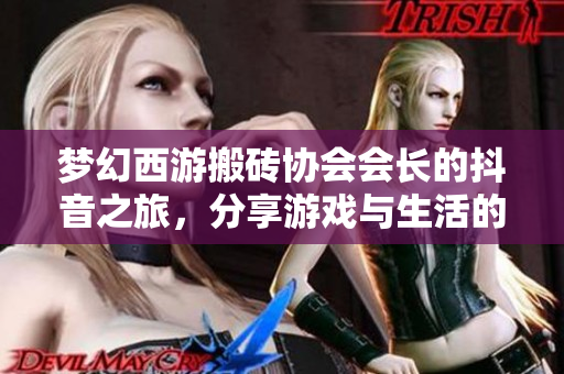 梦幻西游搬砖协会会长的抖音之旅，分享游戏与生活的乐趣