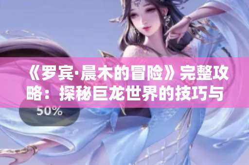 《罗宾·晨木的冒险》完整攻略：探秘巨龙世界的技巧与心得