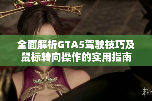 全面解析GTA5驾驶技巧及鼠标转向操作的实用指南