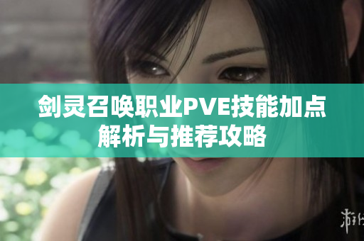 剑灵召唤职业PVE技能加点解析与推荐攻略