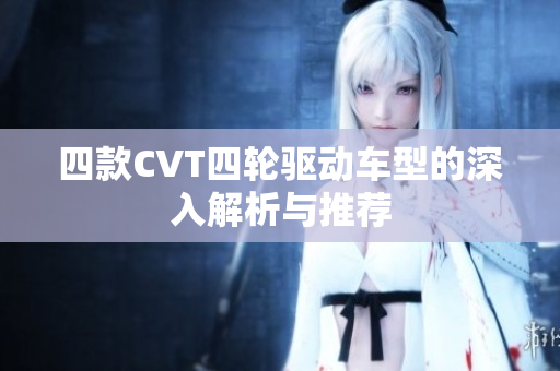 四款CVT四轮驱动车型的深入解析与推荐