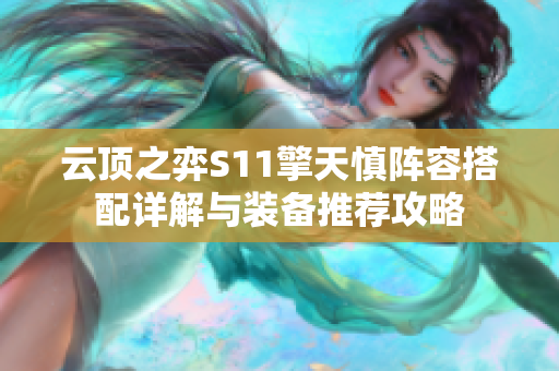 云顶之弈S11擎天慎阵容搭配详解与装备推荐攻略