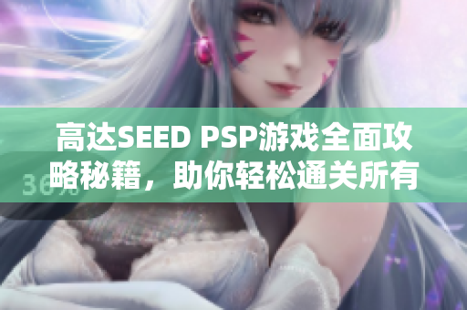高达SEED PSP游戏全面攻略秘籍，助你轻松通关所有关卡