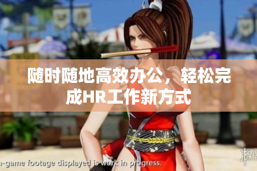 随时随地高效办公，轻松完成HR工作新方式