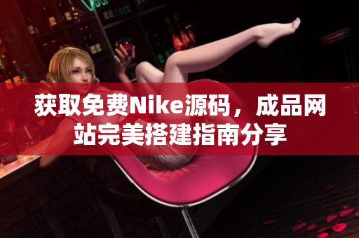 获取免费Nike源码，成品网站完美搭建指南分享