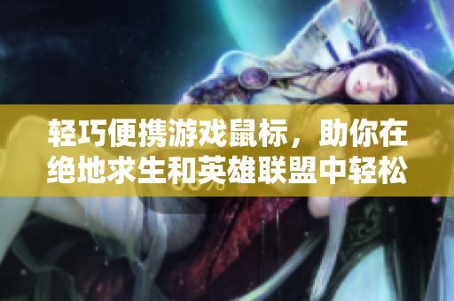 轻巧便携游戏鼠标，助你在绝地求生和英雄联盟中轻松取胜