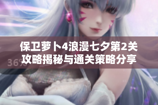 保卫萝卜4浪漫七夕第2关攻略揭秘与通关策略分享