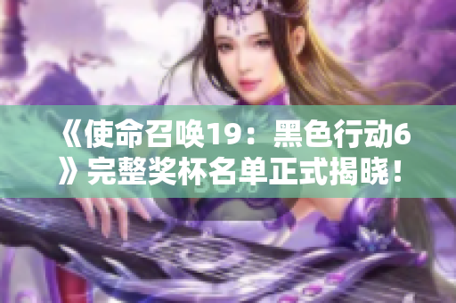 《使命召唤19：黑色行动6》完整奖杯名单正式揭晓！